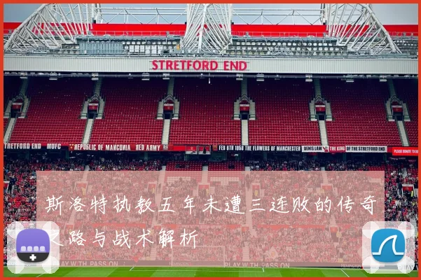 斯洛特执教五年未遭三连败的传奇之路与战术解析