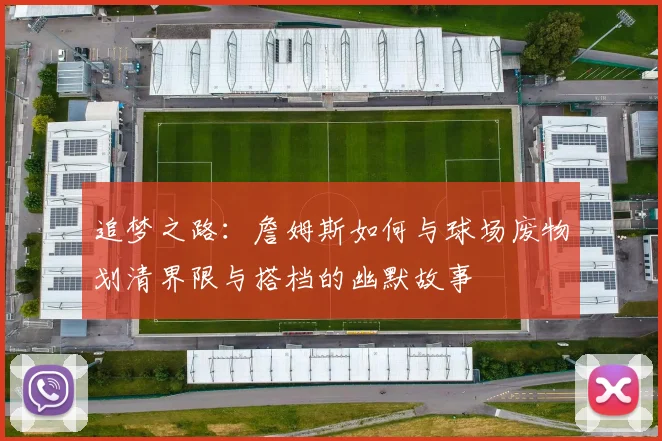 追梦之路：詹姆斯如何与球场废物划清界限与搭档的幽默故事