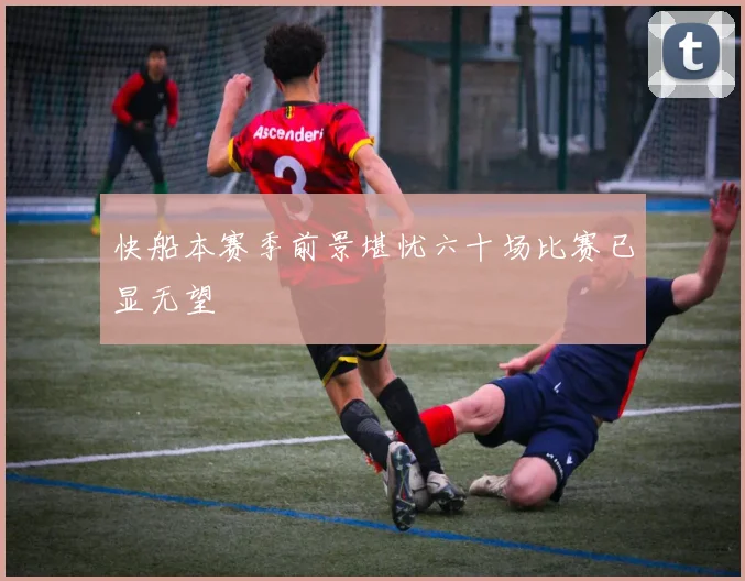 快船本赛季前景堪忧六十场比赛已显无望