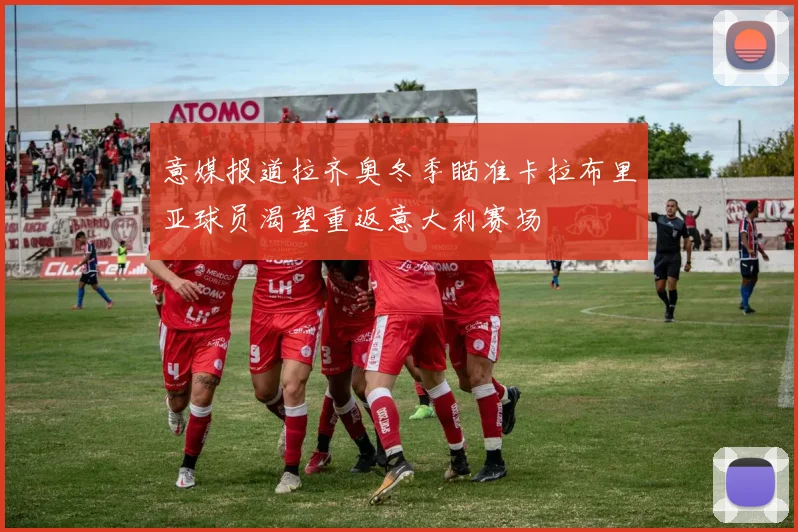 意媒报道拉齐奥冬季瞄准卡拉布里亚球员渴望重返意大利赛场