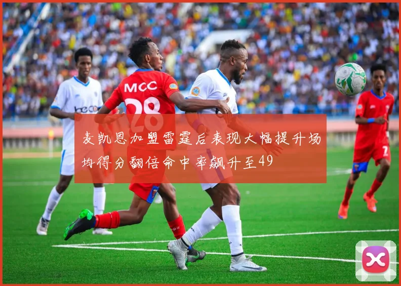 麦凯恩加盟雷霆后表现大幅提升场均得分翻倍命中率飙升至49