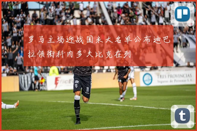 罗马主场迎战国米大名单公布迪巴拉领衔科内多夫比克在列