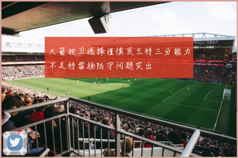 火箭控卫选择谨慎莫兰特三分能力不足特雷杨防守问题突出