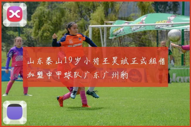 山东泰山19岁小将王昊斌正式租借加盟中甲球队广东广州豹