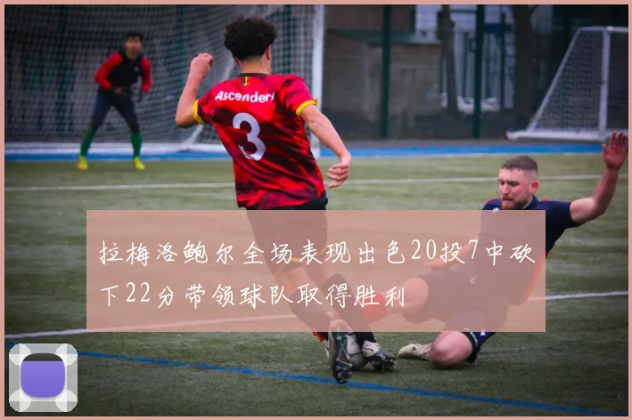 拉梅洛鲍尔全场表现出色20投7中砍下22分带领球队取得胜利