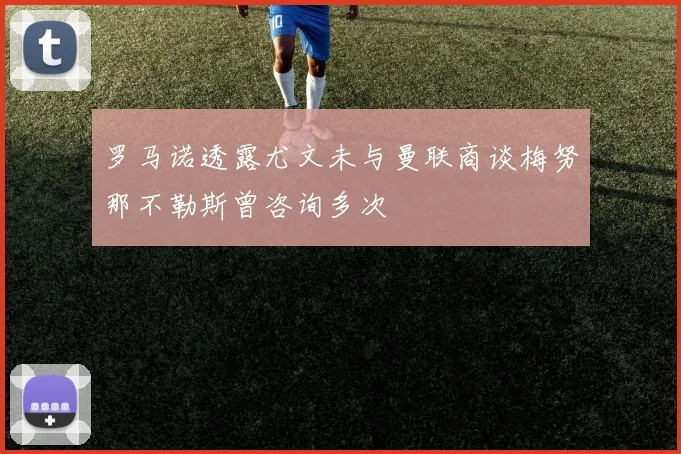 罗马诺透露尤文未与曼联商谈梅努那不勒斯曾咨询多次