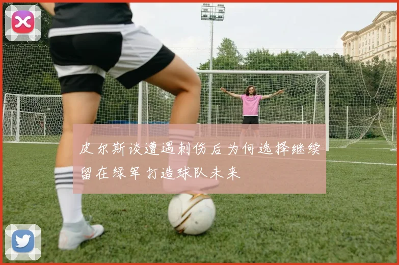 皮尔斯谈遭遇刺伤后为何选择继续留在绿军打造球队未来
