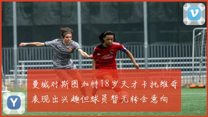 曼城对斯图加特18岁天才卡托维奇表现出兴趣但球员暂无转会意向