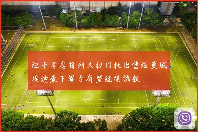 纽卡考虑将利夫拉门托出售给曼城埃迪豪下赛季有望继续执教