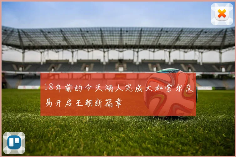 18年前的今天湖人完成大加索尔交易开启王朝新篇章