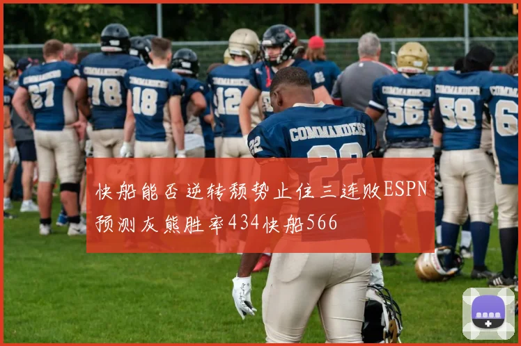 快船能否逆转颓势止住三连败ESPN预测灰熊胜率434快船566