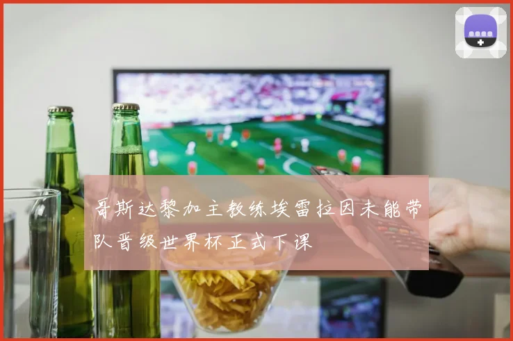 哥斯达黎加主教练埃雷拉因未能带队晋级世界杯正式下课