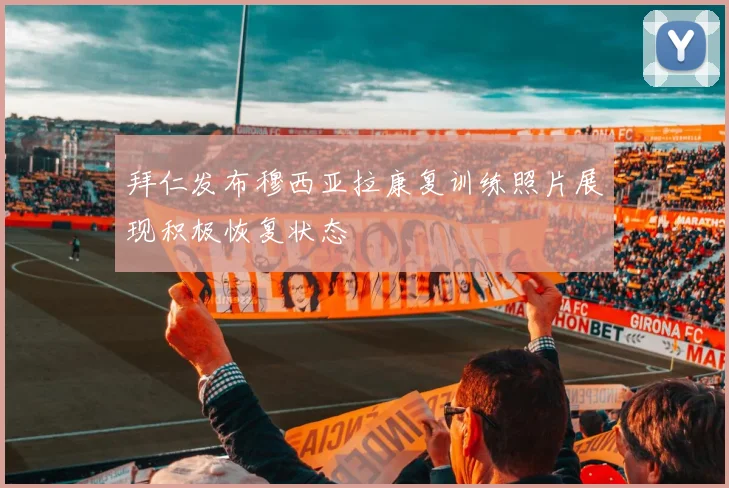 拜仁发布穆西亚拉康复训练照片展现积极恢复状态