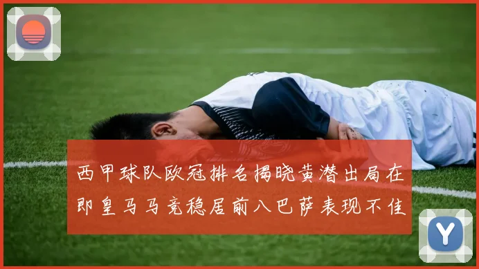 西甲球队欧冠排名揭晓黄潜出局在即皇马马竞稳居前八巴萨表现不佳位列第十五