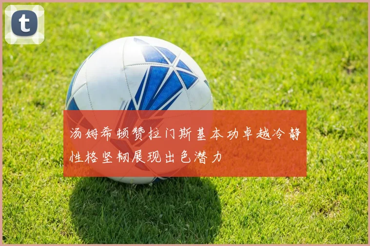 汤姆希顿赞拉门斯基本功卓越冷静性格坚韧展现出色潜力