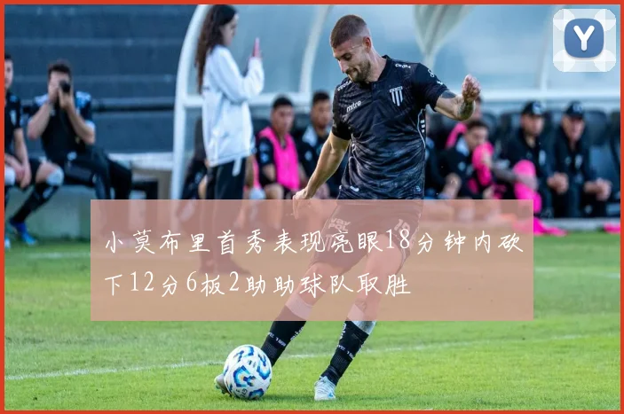 小莫布里首秀表现亮眼18分钟内砍下12分6板2助助球队取胜