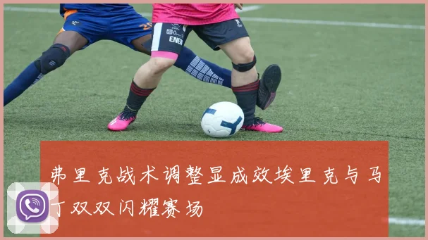 弗里克战术调整显成效埃里克与马丁双双闪耀赛场
