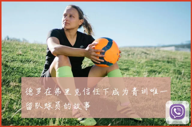 德罗在弗里克信任下成为青训唯一留队球员的故事